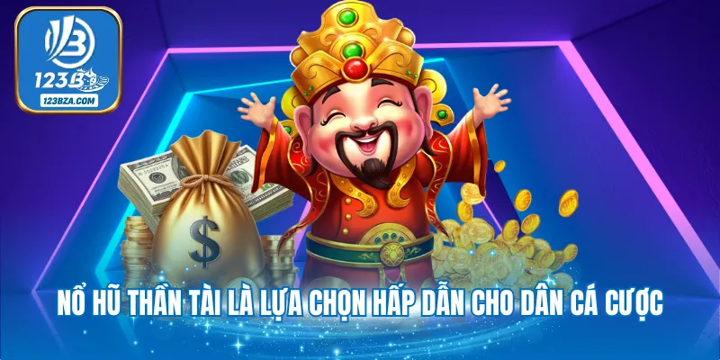 Nổ hũ thần tài là lựa chọn hấp dẫn cho dân cá cược